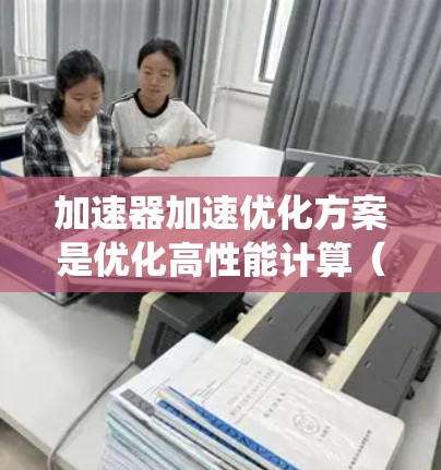 加速器加速优化方案是优化高性能计算（HPC）系统中的加速器板或组件性能的关键步骤。加速器板是现代高性能计算系统中的核心部件，用于加速数据流处理。优化加速器加速方案通常包括以下几个方面