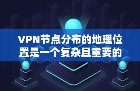 VPN节点分布的地理位置是一个复杂且重要的研究主题，涉及多个方面，包括技术、政策、经济和国际安全等。以下是一个系统性的分析和总结，帮助您更好地理解这一问题
