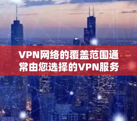 VPN网络的覆盖范围通常由您选择的VPN服务提供商来确定，因为每个提供商的网络环境不同，网络地址（IP地址）也会有所不同。因此，要查看具体VPN的网络覆盖范围，需要结合以下步骤进行