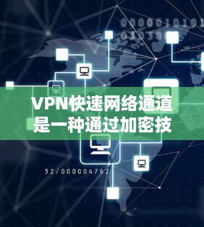 VPN快速网络通道是一种通过加密技术连接到互联网的网络服务，旨在提供安全、可靠和高效的网络连接。以下是关于这些通道的详细说明
