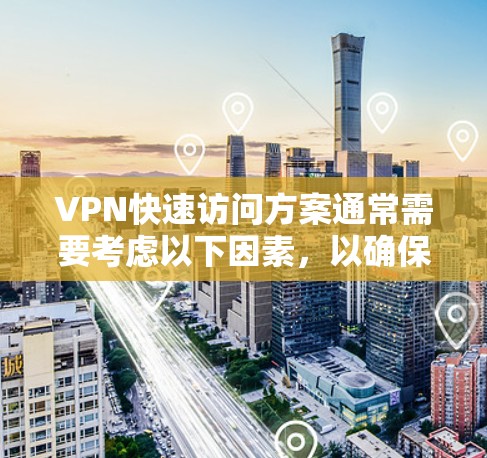 VPN快速访问方案通常需要考虑以下因素，以确保在最短时间内完成访问和功能使用
