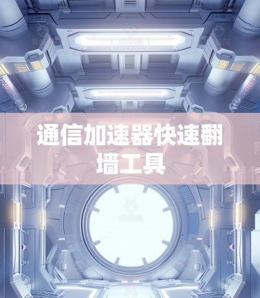 通信加速器快速翻墙工具