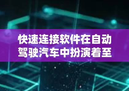 快速连接软件在自动驾驶汽车中扮演着至关重要的角色，它负责将各系统之间的数据、信息协调一致，确保车辆的稳定和安全运行。以下是对快速连接软件的详细分类和解析