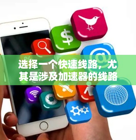 选择一个快速线路，尤其是涉及加速器的线路时，需要综合考虑多个因素，以确保效率、安全性以及经济性。以下是一个分步骤的建议，帮助您做出明智的选择