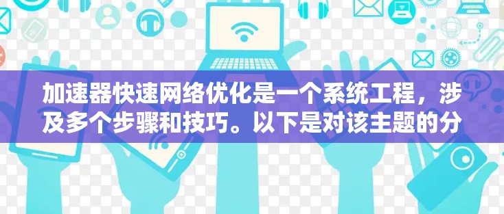 加速器快速网络优化是一个系统工程，涉及多个步骤和技巧。以下是对该主题的分步解决方案