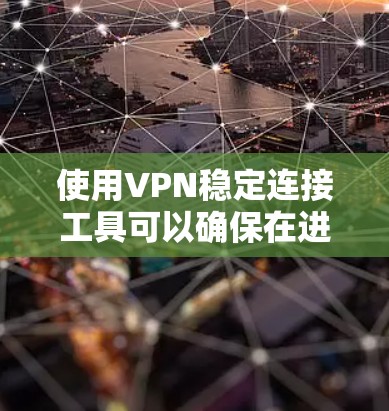 使用VPN稳定连接工具可以确保在进入VPN服务时连接不会意外断开。以下是详细的步骤指南
