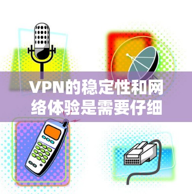 VPN的稳定性和网络体验是需要仔细考虑的，以下是一些关键点和步骤，帮助你更好地管理VPN的稳定性和安全性