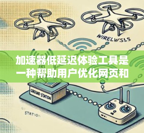 加速器低延迟体验工具是一种帮助用户优化网页和移动应用体验的工具，旨在提升系统响应、用户操作和加载时间等关键指标。以下是对这些工具的详细介绍