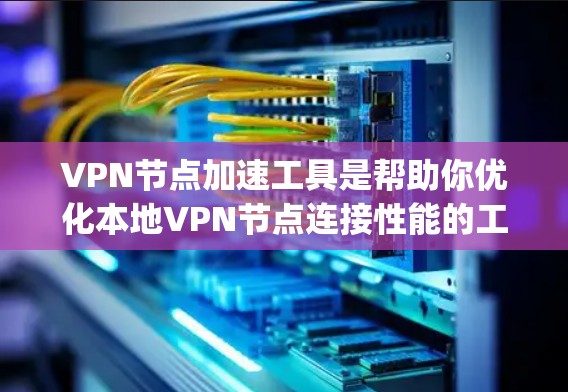 VPN节点加速工具是帮助你优化本地VPN节点连接性能的工具。旨在提高网络连接速度，减少延迟，同时确保数据的安全和可靠性。以下是一些 commonly used VPN加速工具，供你参考