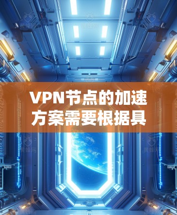 VPN节点的加速方案需要根据具体的VPN协议、服务器配置、网络环境等因素进行优化。以下是一个通用的加速方案，供您参考
