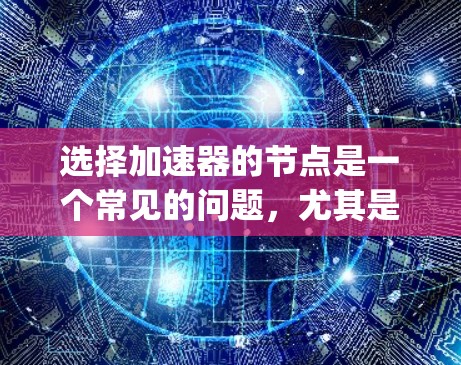 选择加速器的节点是一个常见的问题，尤其是在使用Discord、Slack、Twitch、Telegram或微信等应用时。以下是详细的步骤和注意事项，帮助您正确选择加速器节点