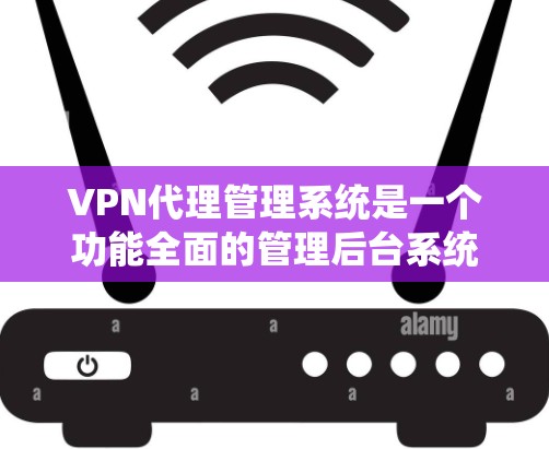 VPN代理管理系统是一个功能全面的管理后台系统，旨在提供用户对各种VPN服务器的访问和管理。以下是该系统的详细描述
