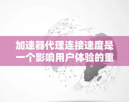 加速器代理连接速度是一个影响用户体验的重要因素，主要受硬件、软件和网络环境的影响。以下是对加速器代理连接速度的详细分析和解决方案