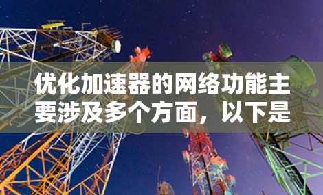 优化加速器的网络功能主要涉及多个方面，以下是一步步的优化建议