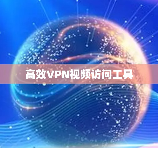 高效VPN视频访问工具