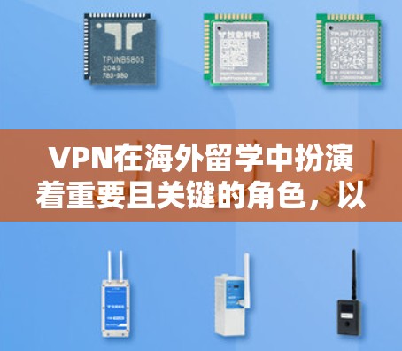 VPN在海外留学中扮演着重要且关键的角色，以下是其主要作用的详细说明