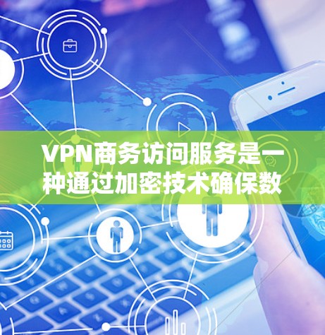 VPN商务访问服务是一种通过加密技术确保数据安全和隐私的网络传输方式，特别适合商务人士在公司内部或跨国公司中进行的数据访问。以下是有关VPN商务访问服务的详细分析