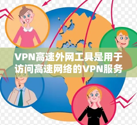 VPN高速外网工具是用于访问高速网络的VPN服务，通常包括多种软件和功能。以下是几种常见的VPN高速外网工具，供您参考