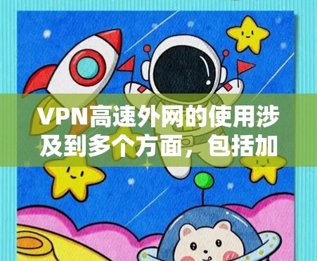 VPN高速外网的使用涉及到多个方面，包括加密技术、网络连接的安全性、数据传输速度以及安全性管理。以下是一些关键点，帮助您理解如何使用VPN高速外网