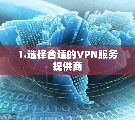 1.选择合适的VPN服务提供商