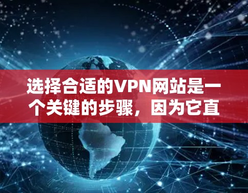 选择合适的VPN网站是一个关键的步骤，因为它直接影响到数据的安全性和网络体验。以下是根据多个因素综合考虑的选择步骤