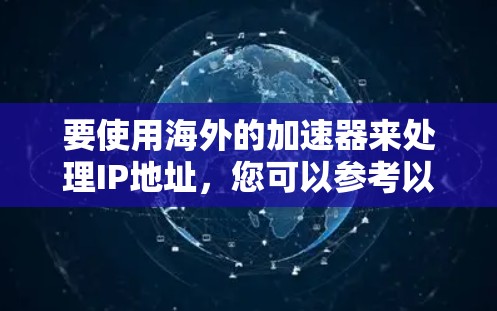 要使用海外的加速器来处理IP地址，您可以参考以下步骤