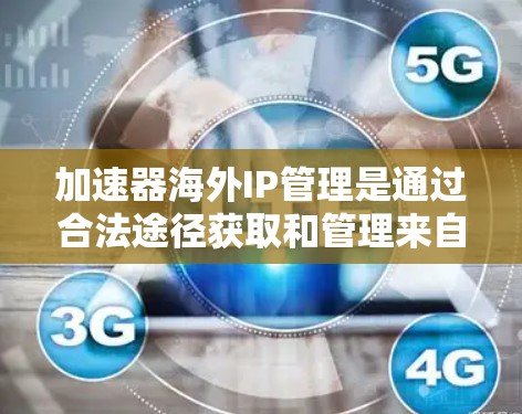 加速器海外IP管理是通过合法途径获取和管理来自海外的IP地址，以确保网络访问的安全性。以下是逐步的指导