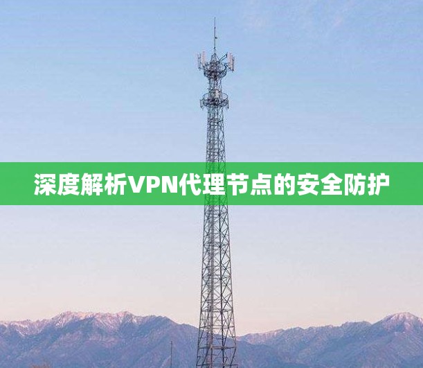 深度解析VPN代理节点的安全防护