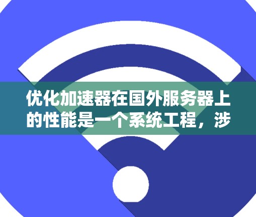 优化加速器在国外服务器上的性能是一个系统工程，涉及到多个方面，包括加速器的选择、配置、性能参数的调整以及优化策略的制定。以下是一个结构化的优化步骤指南