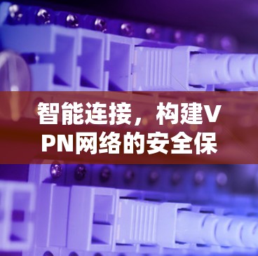 智能连接，构建VPN网络的安全保障