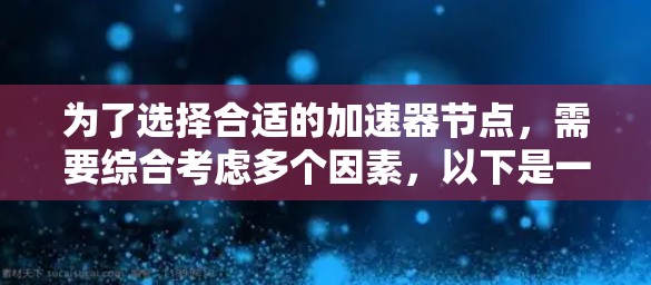 为了选择合适的加速器节点，需要综合考虑多个因素，以下是一个有条理的步骤指南