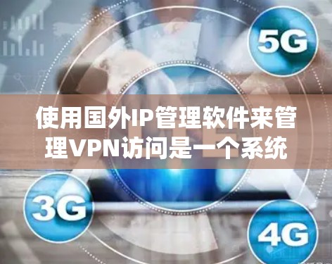 使用国外IP管理软件来管理VPN访问是一个系统化的过程，旨在确保目标服务器的安全性和可用性。以下是一个清晰的步骤指南