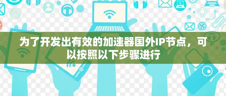为了开发出有效的加速器国外IP节点，可以按照以下步骤进行