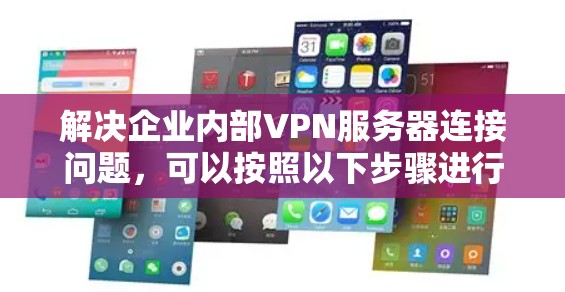解决企业内部VPN服务器连接问题，可以按照以下步骤进行
