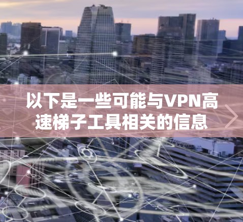 以下是一些可能与VPN高速梯子工具相关的信息