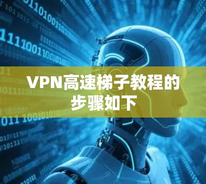 VPN高速梯子教程的步骤如下