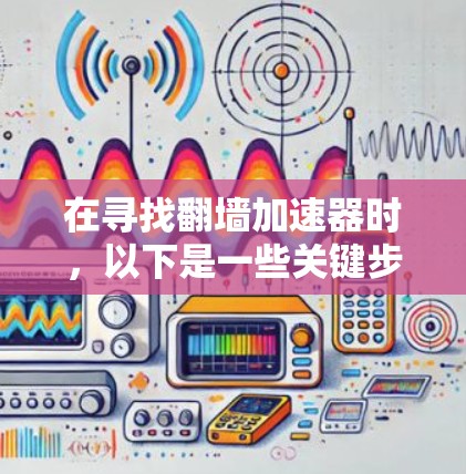 在寻找翻墙加速器时，以下是一些关键步骤和推荐