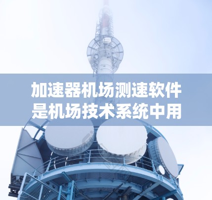 加速器机场测速软件是机场技术系统中用于实时监测和记录车辆速度和行驶状态的设备。以下是对这种软件的系统描述