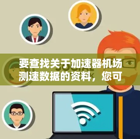 要查找关于加速器机场测速数据的资料，您可以按照以下步骤进行