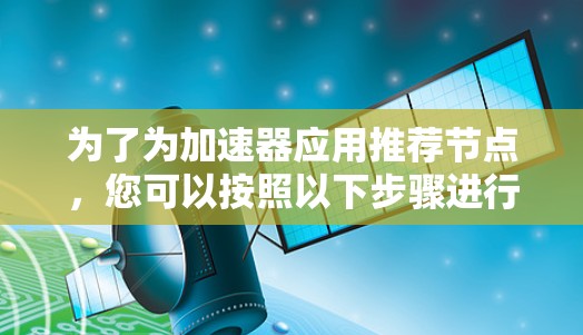 为了为加速器应用推荐节点，您可以按照以下步骤进行