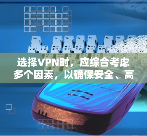 选择VPN时，应综合考虑多个因素，以确保安全、高效和隐私。以下是一些关键点和推荐，帮助你做出明智的选择