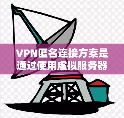 VPN匿名连接方案是通过使用虚拟服务器来实现VPN连接的无痕方式，确保用户能够安全地访问外部网络。以下是一些详细的技术步骤和注意事项
