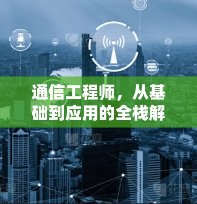 通信工程师，从基础到应用的全栈解决方案