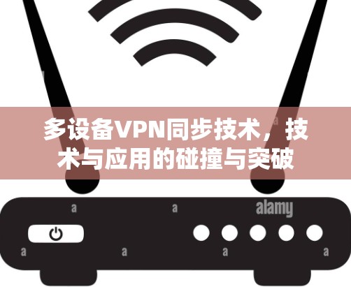 多设备VPN同步技术，技术与应用的碰撞与突破