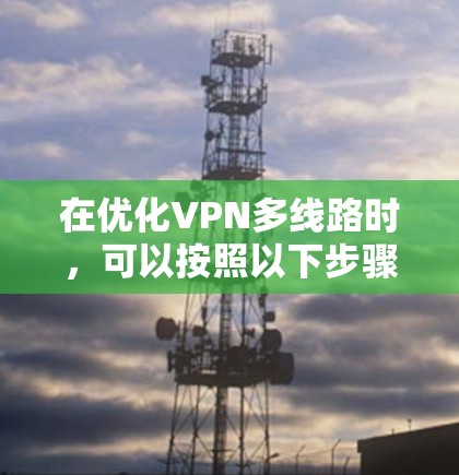 在优化VPN多线路时，可以按照以下步骤进行