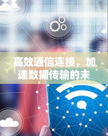 高效通信连接，加速数据传输的未来解决方案