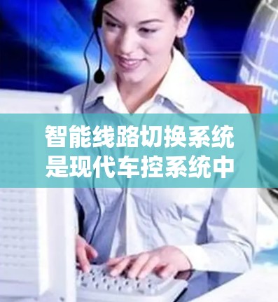 智能线路切换系统是现代车控系统中的重要组成部分，它通过实时数据分析和决策，为车辆提供灵活的加速选择，优化行驶体验。以下是对该主题的详细总结和解释