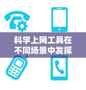 科学上网工具在不同场景中发挥着重要作用，以下是几种主要的工具及其特点