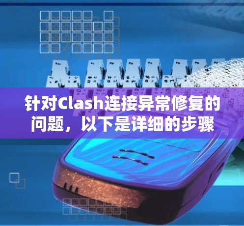 针对Clash连接异常修复的问题，以下是详细的步骤指南