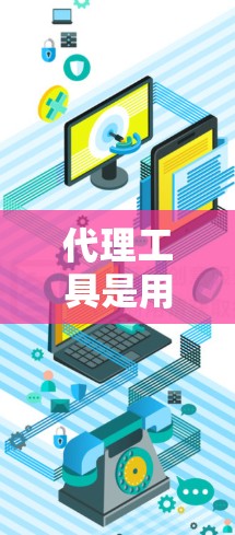 代理工具是用于代理网络服务的工具，如聊天、视频通话等。以下是使用代理工具的基本步骤和注意事项